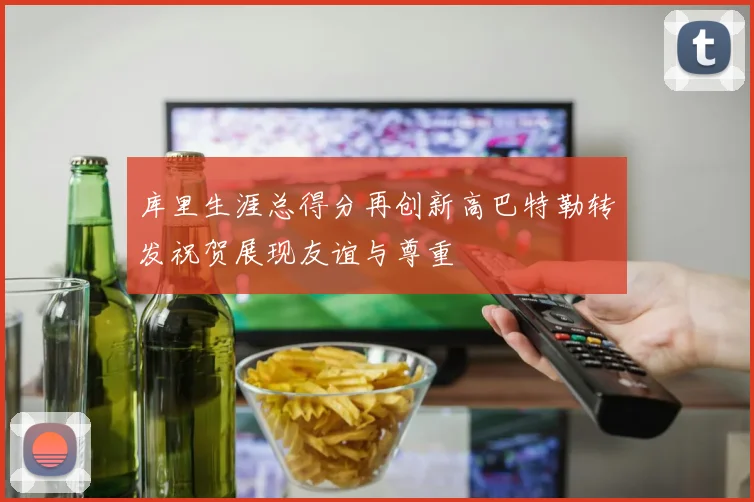 库里生涯总得分再创新高巴特勒转发祝贺展现友谊与尊重