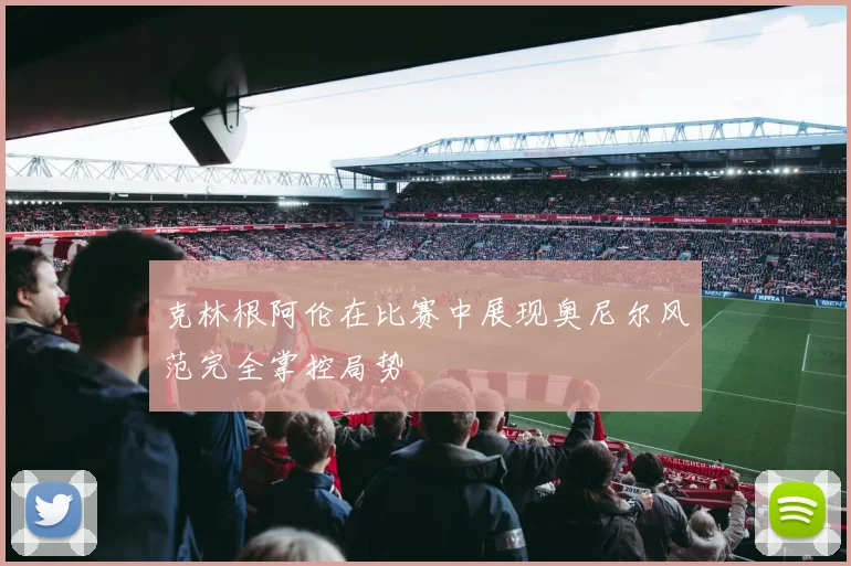 克林根阿伦在比赛中展现奥尼尔风范完全掌控局势