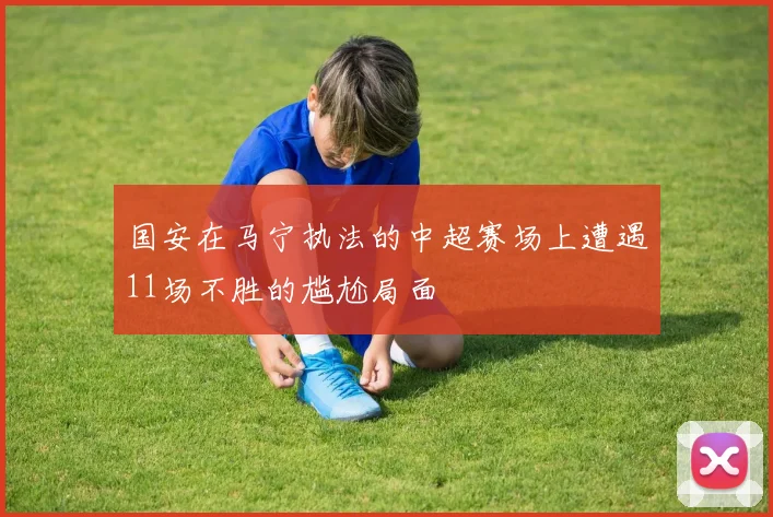国安在马宁执法的中超赛场上遭遇11场不胜的尴尬局面