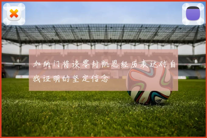 加纳门将谈零封凯恩经历表达对自我证明的坚定信念