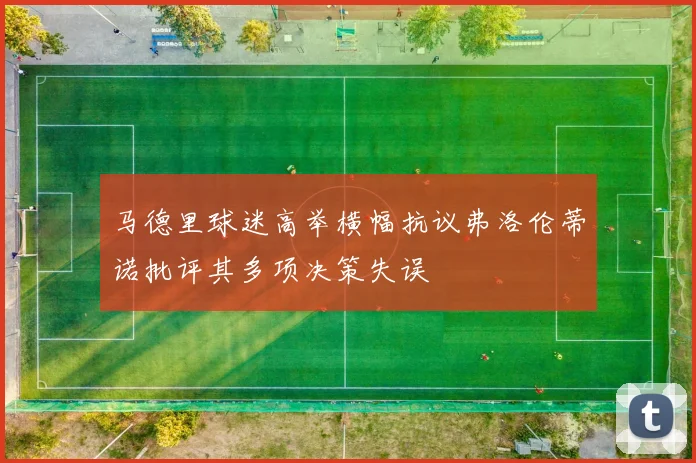 马德里球迷高举横幅抗议弗洛伦蒂诺批评其多项决策失误
