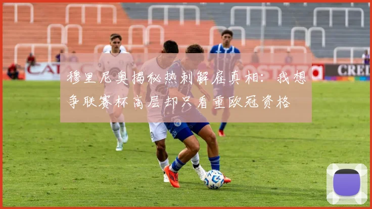 穆里尼奥揭秘热刺解雇真相：我想争联赛杯高层却只看重欧冠资格