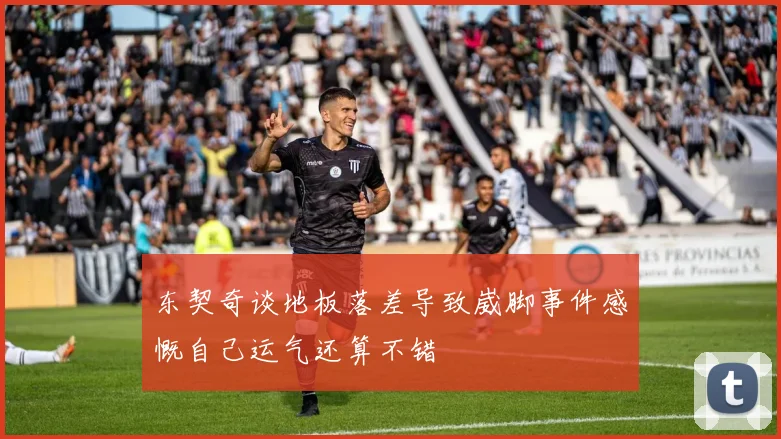 东契奇谈地板落差导致崴脚事件感慨自己运气还算不错