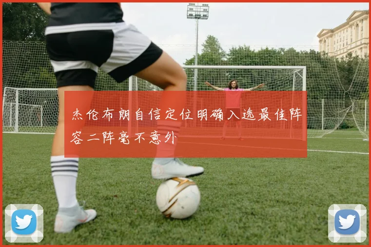 杰伦布朗自信定位明确入选最佳阵容二阵毫不意外