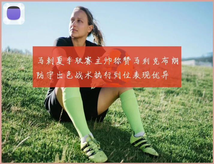 马刺夏季联赛主帅称赞马利克布朗防守出色战术执行到位表现优异