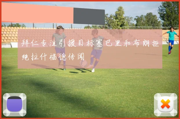拜仁专注引援目标塞巴里和布朗拒绝拉什福德传闻