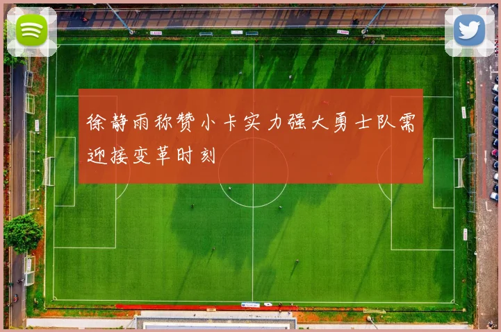 徐静雨称赞小卡实力强大勇士队需迎接变革时刻