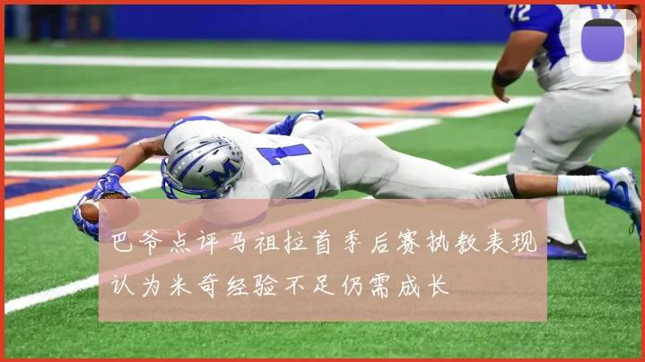 巴爷点评马祖拉首季后赛执教表现认为米奇经验不足仍需成长