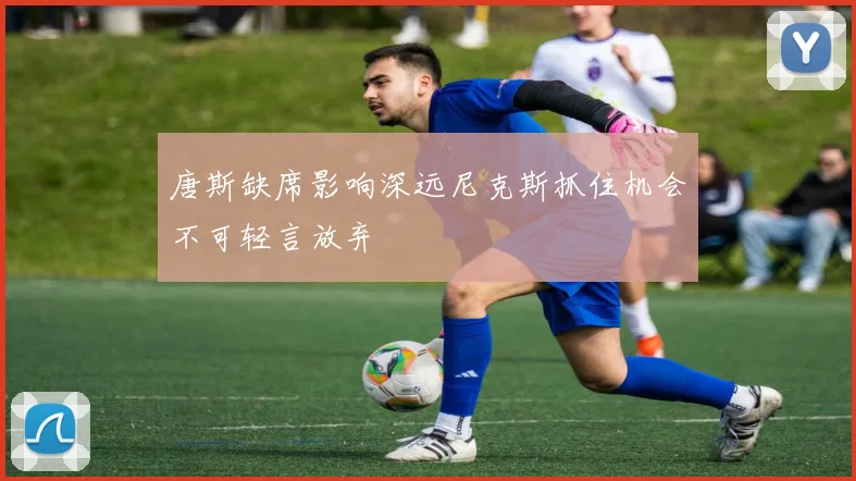 唐斯缺席影响深远尼克斯抓住机会不可轻言放弃